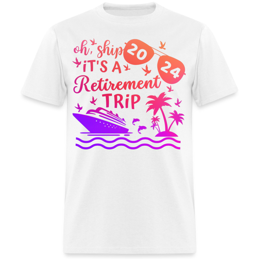 OH, SHIP IT'S A RETIREMENT TRIP 2024 UNISEX SHIRT