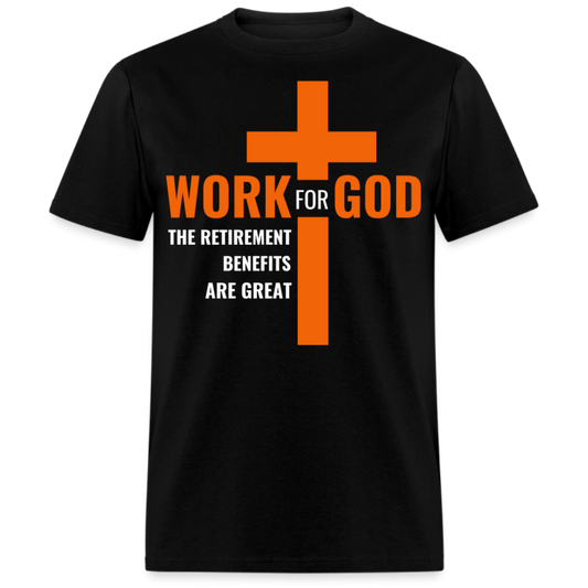 WORK FOR GOD THE RETIREMENT BENEFITS ARE GREAT UNISEX SHIRT