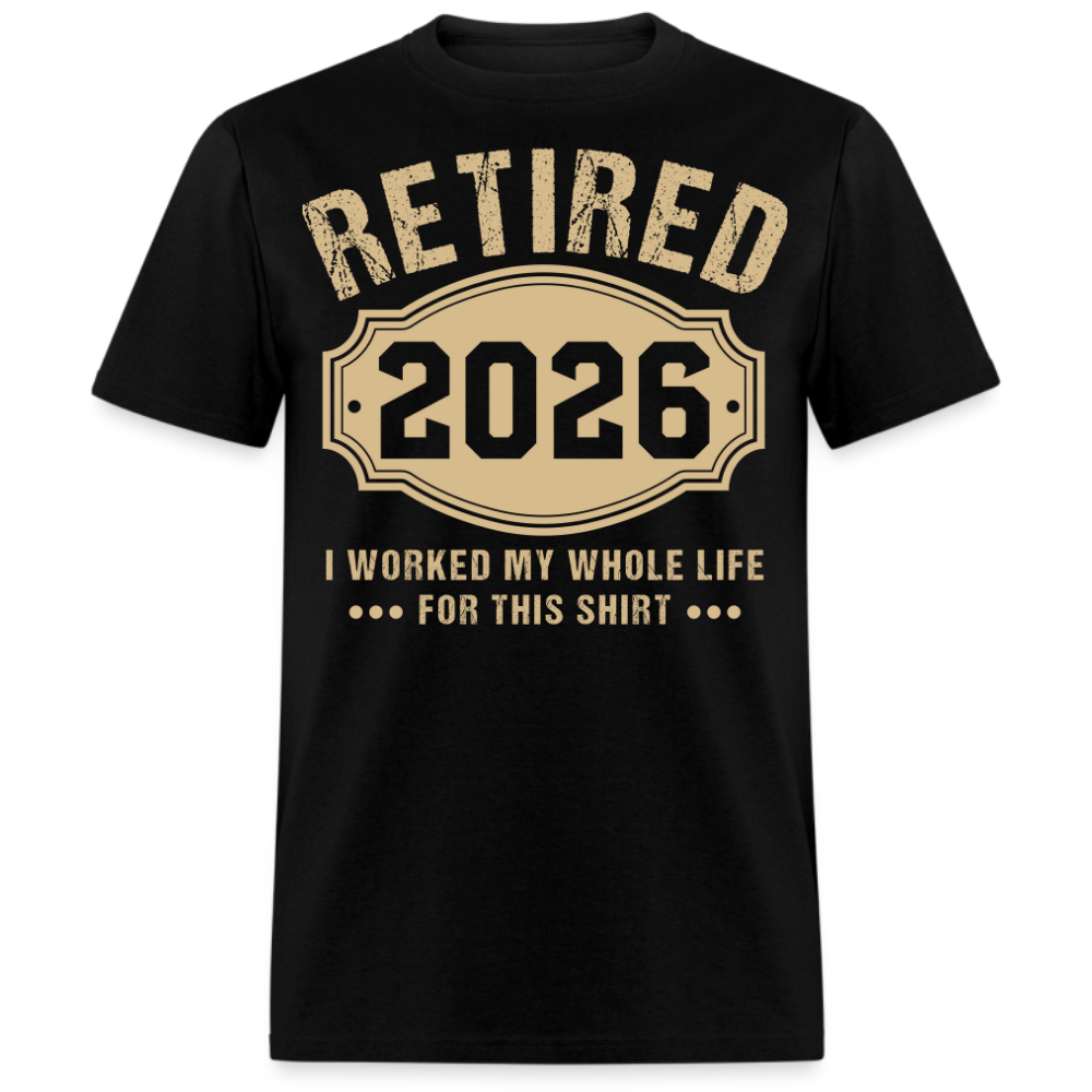 RETIRED 2026 I WORKED MY WHOLE LIFE FOR THIS UNISEX SHIRT