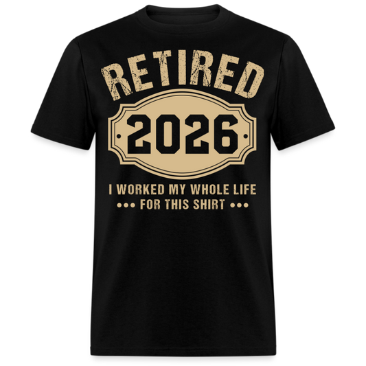 RETIRED 2026 I WORKED MY WHOLE LIFE FOR THIS UNISEX SHIRT