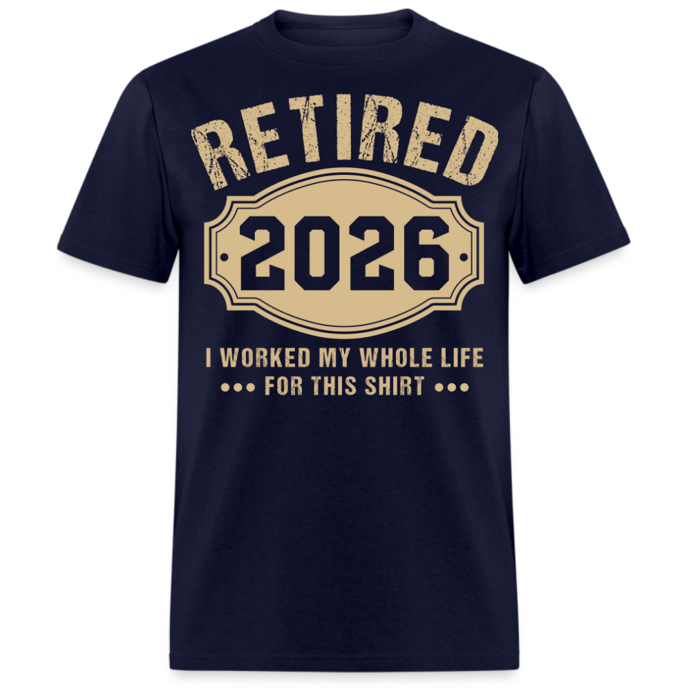 RETIRED 2026 I WORKED MY WHOLE LIFE FOR THIS UNISEX SHIRT