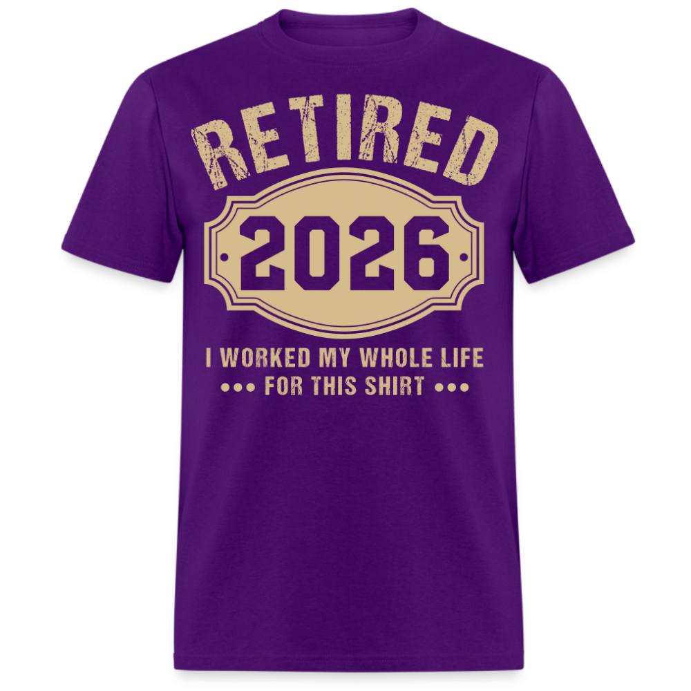 RETIRED 2026 I WORKED MY WHOLE LIFE FOR THIS UNISEX SHIRT