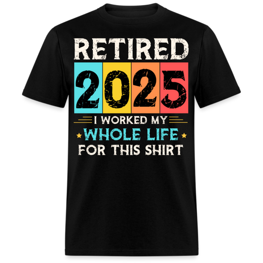 RETIRED 2025 I WORKED MY WHOLE LIFE FOR THIS UNISEX SHIRT