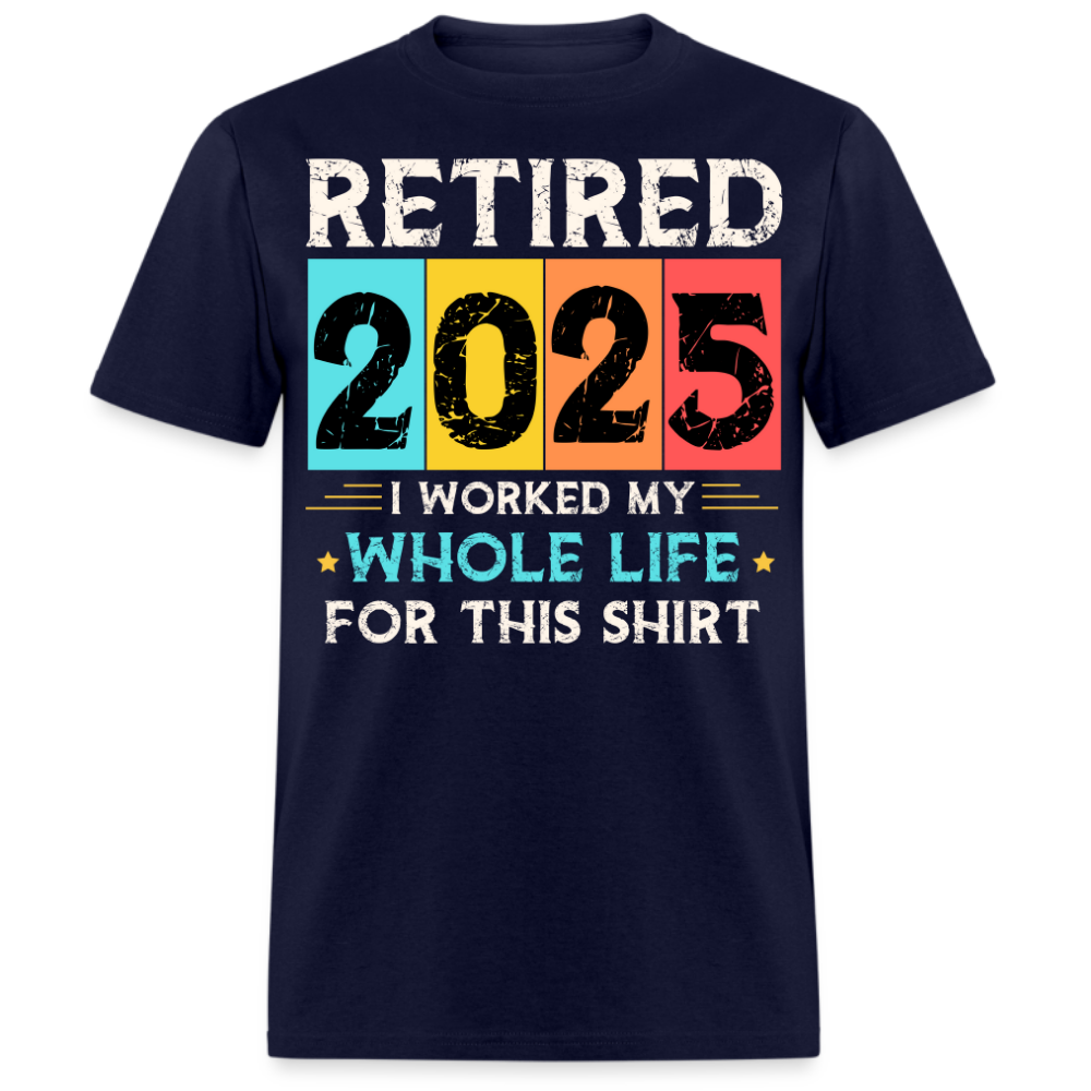 RETIRED 2025 I WORKED MY WHOLE LIFE FOR THIS UNISEX SHIRT