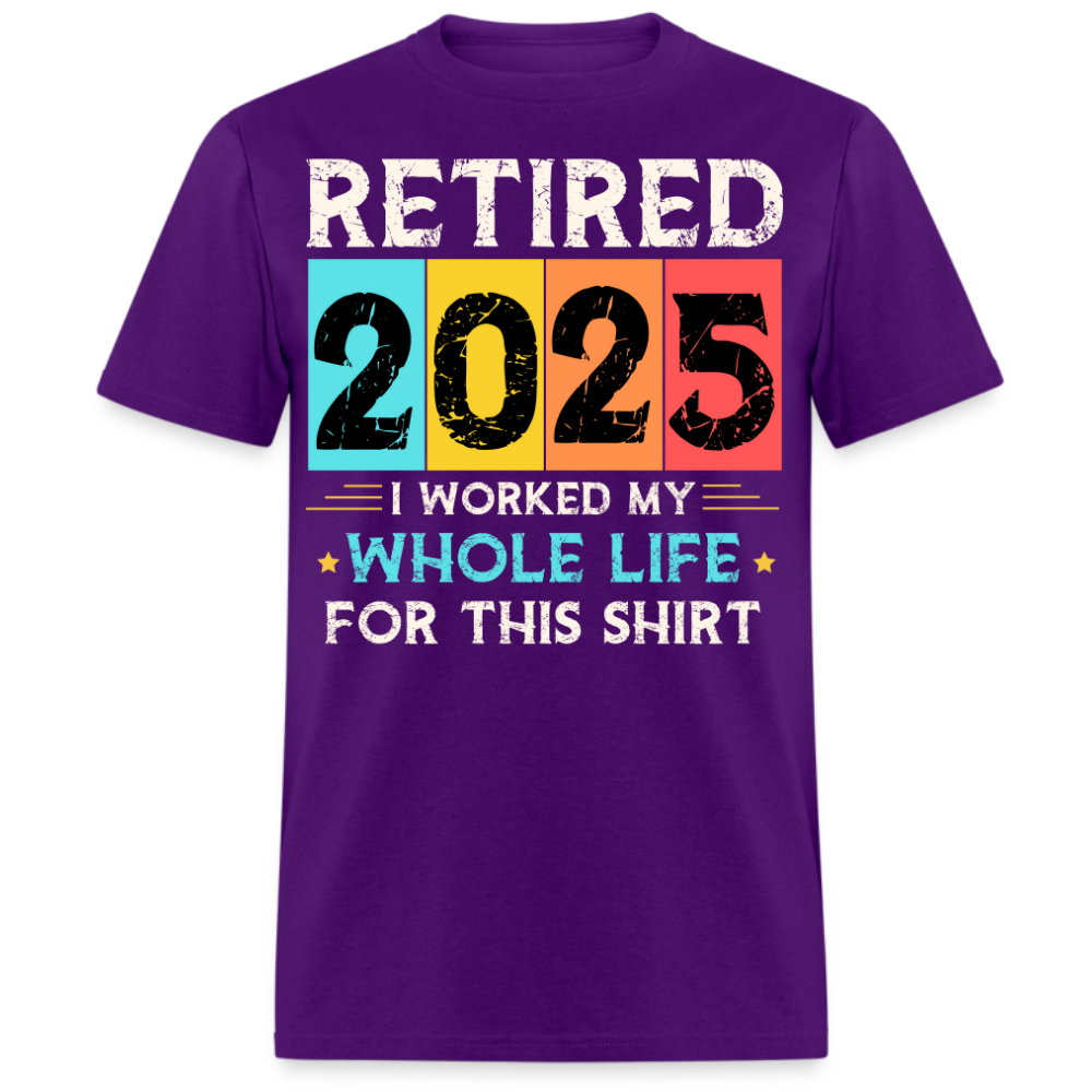 RETIRED 2025 I WORKED MY WHOLE LIFE FOR THIS UNISEX SHIRT