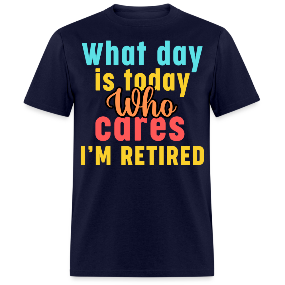 WHAT DAY IS TODAY WHO CARES I'M RETIRED UNISEX SHIRT