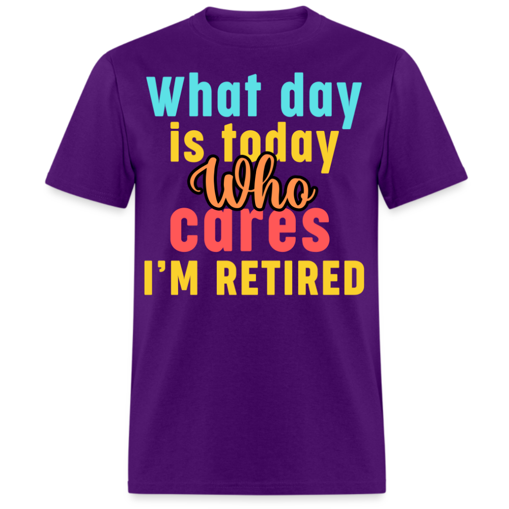 WHAT DAY IS TODAY WHO CARES I'M RETIRED UNISEX SHIRT