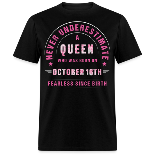 NEVER UNDERESTIMATE A QUEEN WHO WAS BORN ON OCTOBER 16TH UNISEX SHIRT