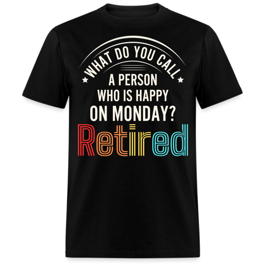 WHAT DO YOU CALL A PERSON WHO IS HAPPY ON MONDAY RETIRED UNISEX SHIRT