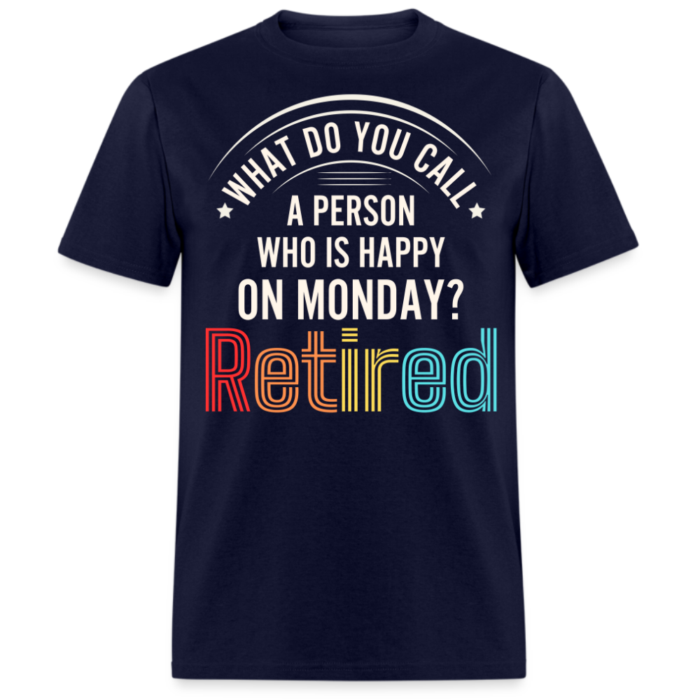 WHAT DO YOU CALL A PERSON WHO IS HAPPY ON MONDAY RETIRED UNISEX SHIRT