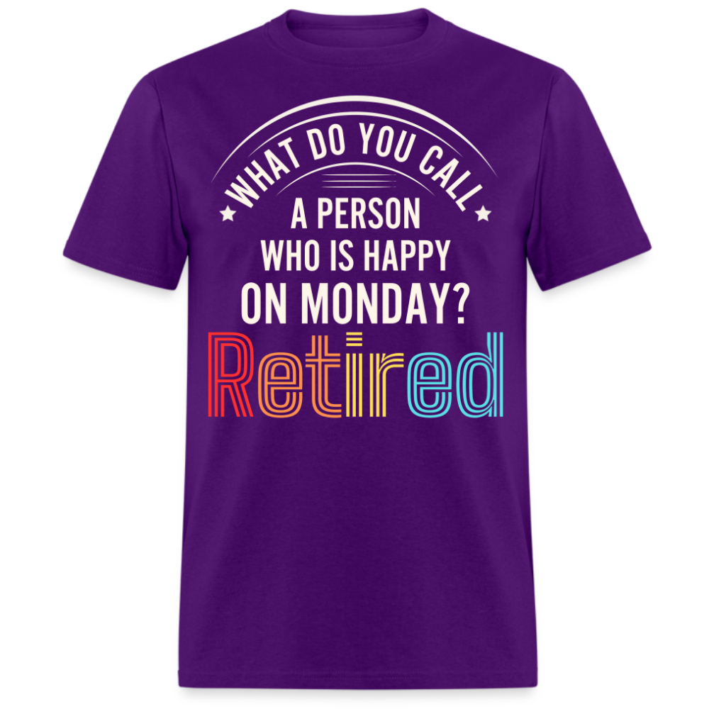 WHAT DO YOU CALL A PERSON WHO IS HAPPY ON MONDAY RETIRED UNISEX SHIRT