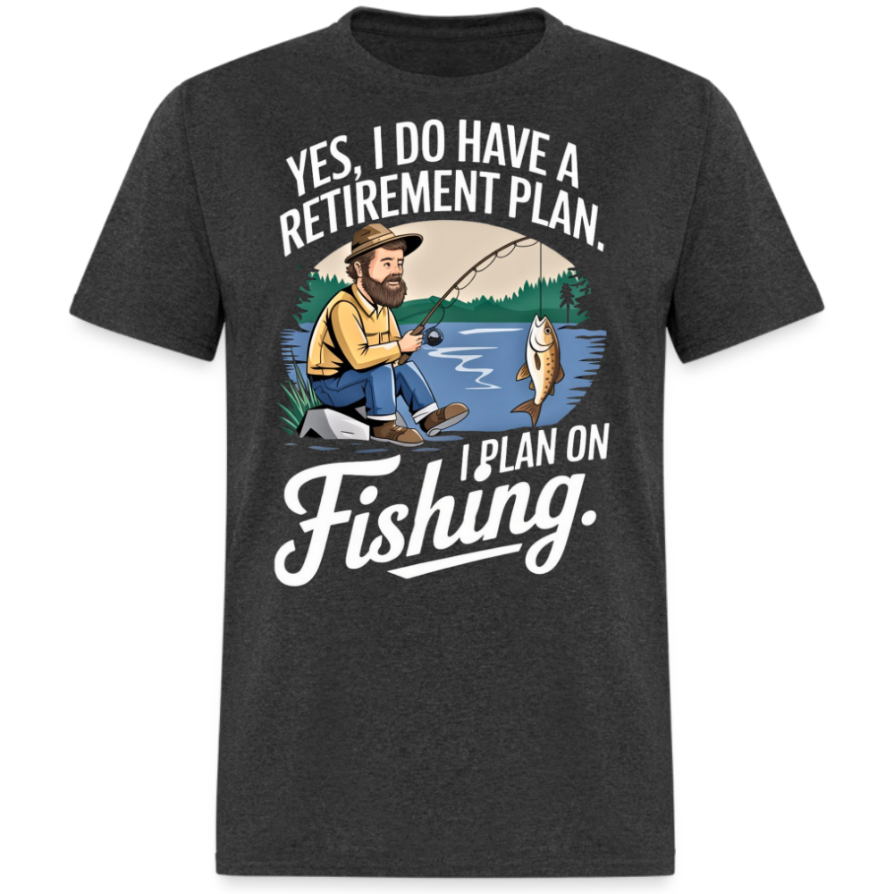 YES, I DO HAVE A RETIREMENT PLAN. I PLAN ON FISHING SHIRT