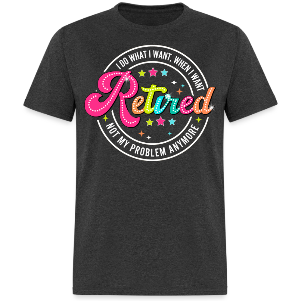 RETIRED NOT MY PLOBLEM ANYMORE UNISEX SHIRT