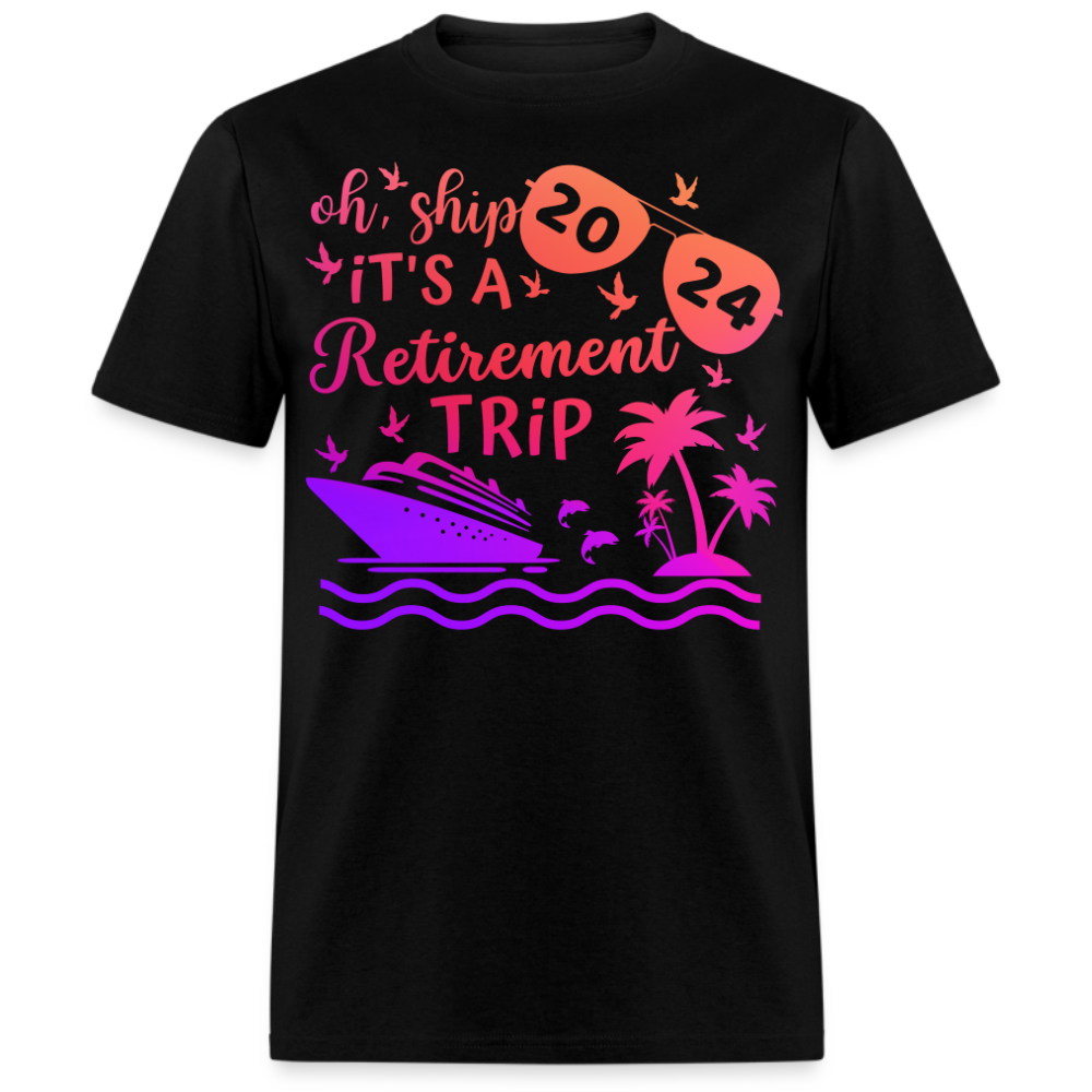 OH, SHIP IT'S A RETIREMENT TRIP 2024 UNISEX SHIRT