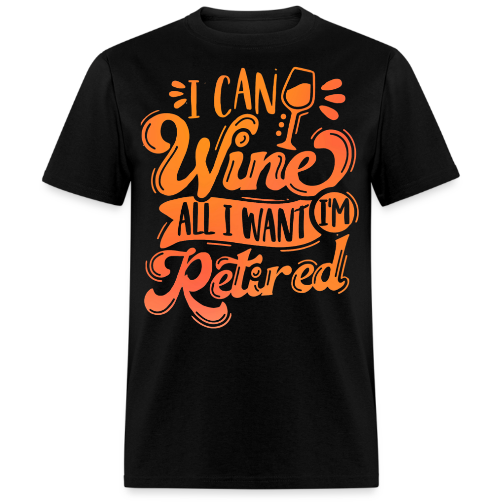 I CAN WINE ALL I WANT I'M RETIRED UNISEX SHIRT