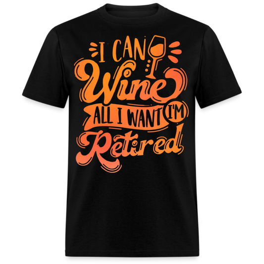 I CAN WINE ALL I WANT I'M RETIRED UNISEX SHIRT