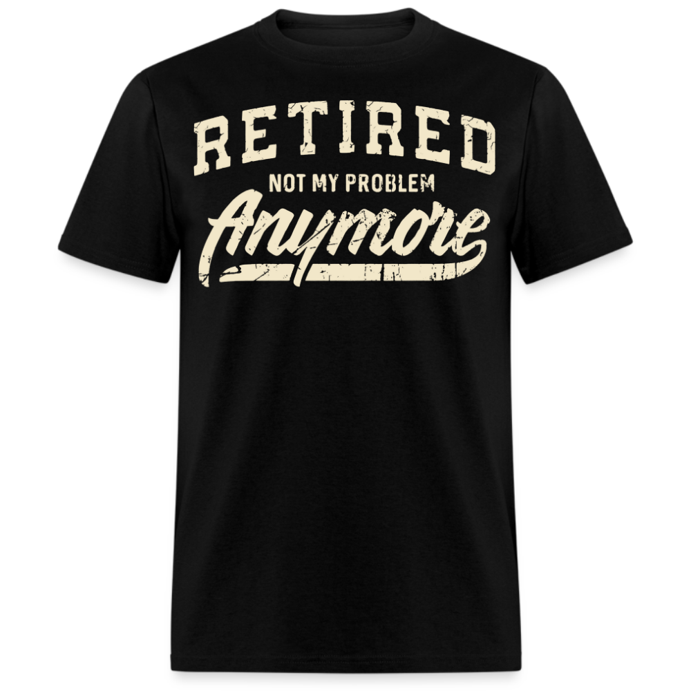 RETIRED NOT MY PROBLEM ANYMORE UNISEX SHIRT