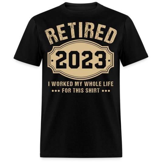 RETIRED 2023 I WORKED MY WHOLE LIFE FOR THIS UNISEX SHIRT