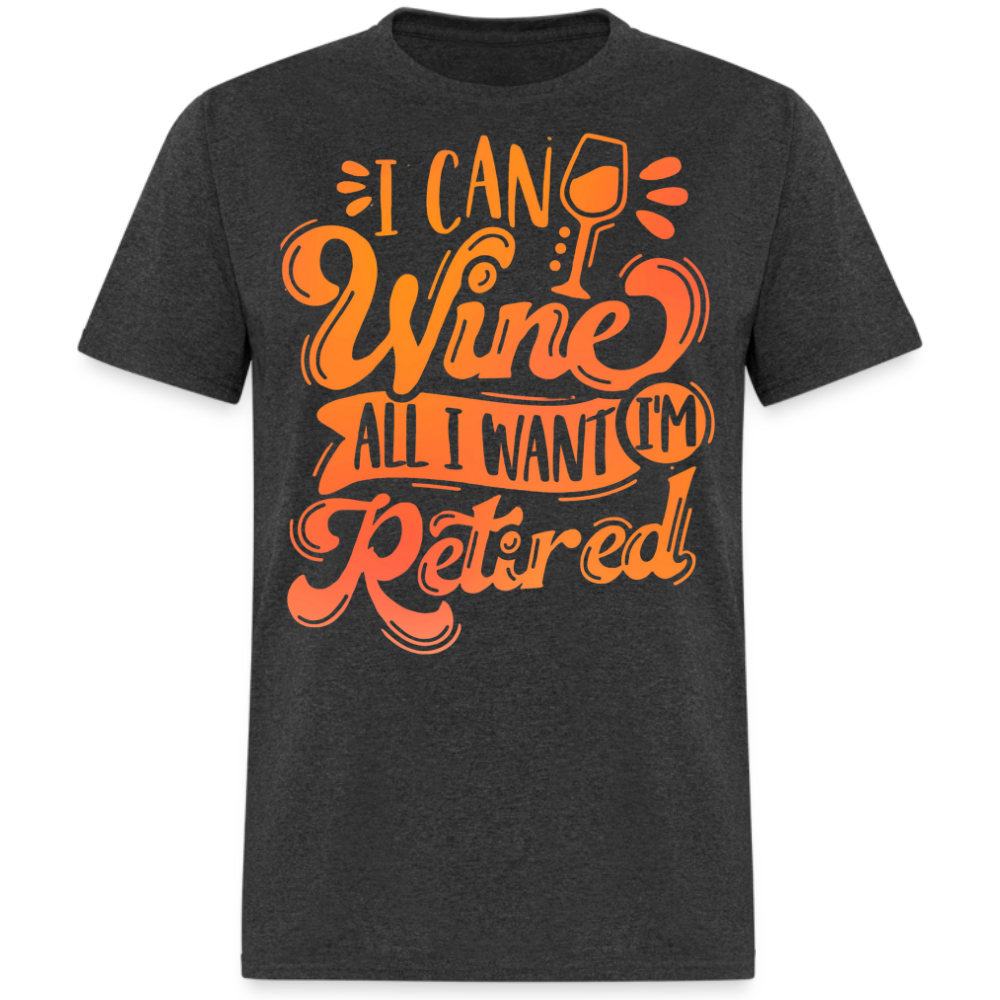 I CAN WINE ALL I WANT I'M RETIRED UNISEX SHIRT