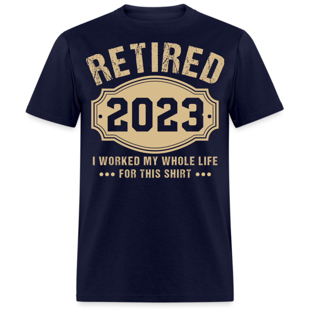 RETIRED 2023 I WORKED MY WHOLE LIFE FOR THIS UNISEX SHIRT