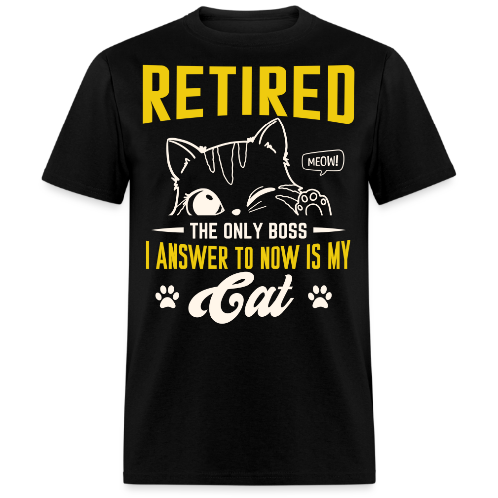 THE ONLY BOSS I ANSWER TO NOW IS MY CAT RETIRED UNISEX SHIRT