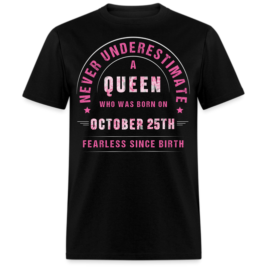 NEVER UNDERESTIMATE A QUEEN WHO WAS BORN ON OCTOBER 25TH UNISEX SHIRT