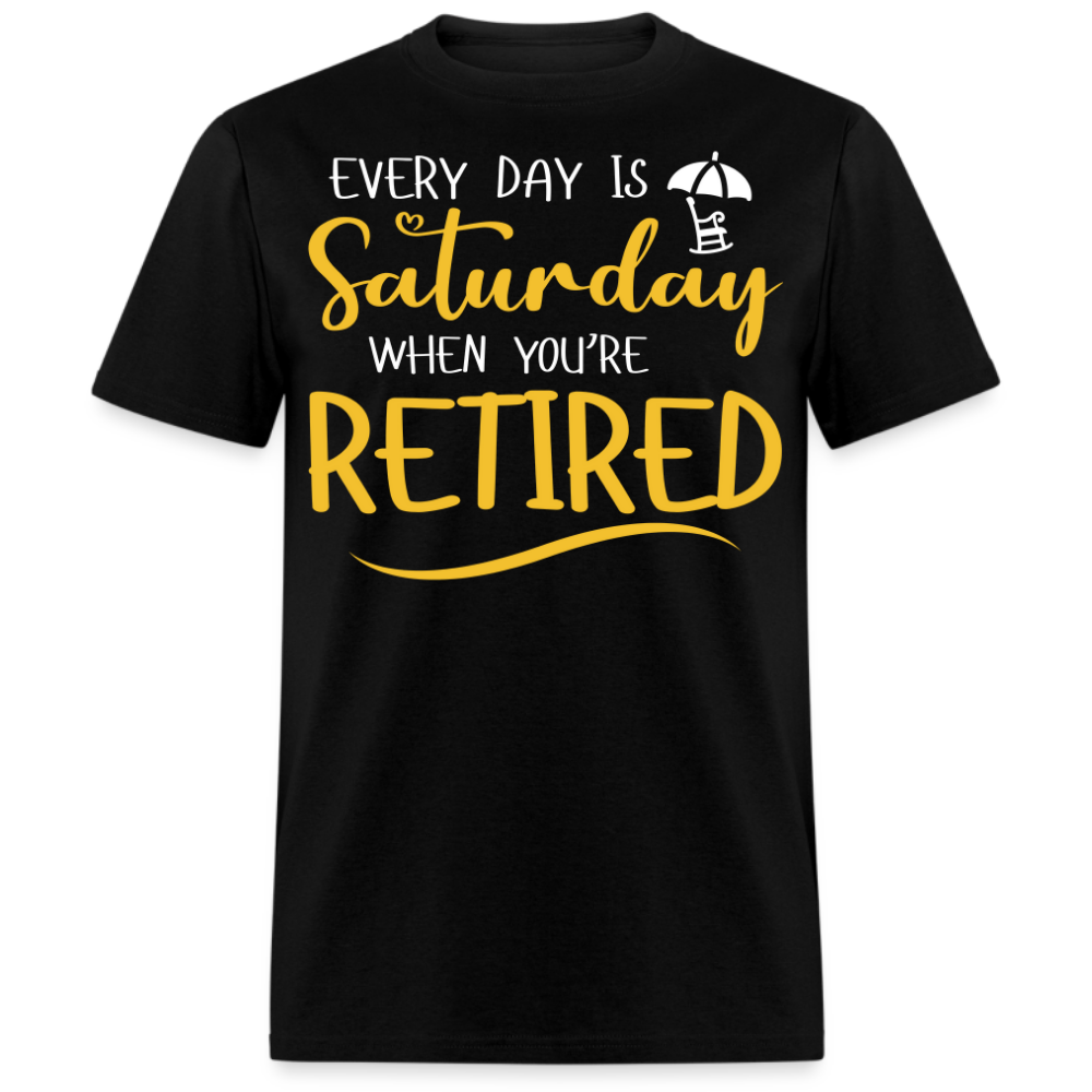 EVERY DAY IS SATURDAY WHEN YOU'RE RETIRED UNISEX SHIRT