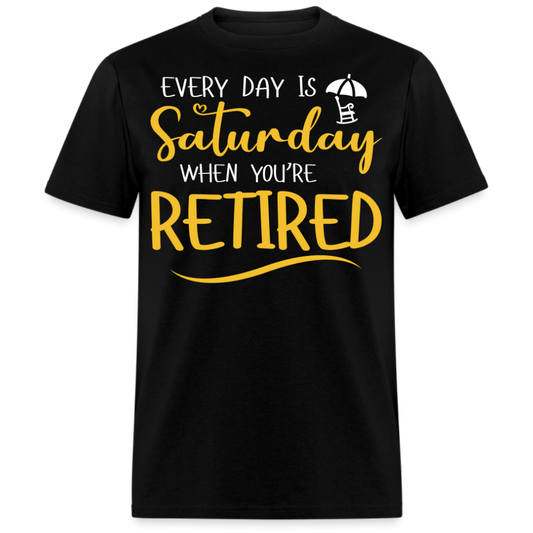 EVERY DAY IS SATURDAY WHEN YOU'RE RETIRED UNISEX SHIRT