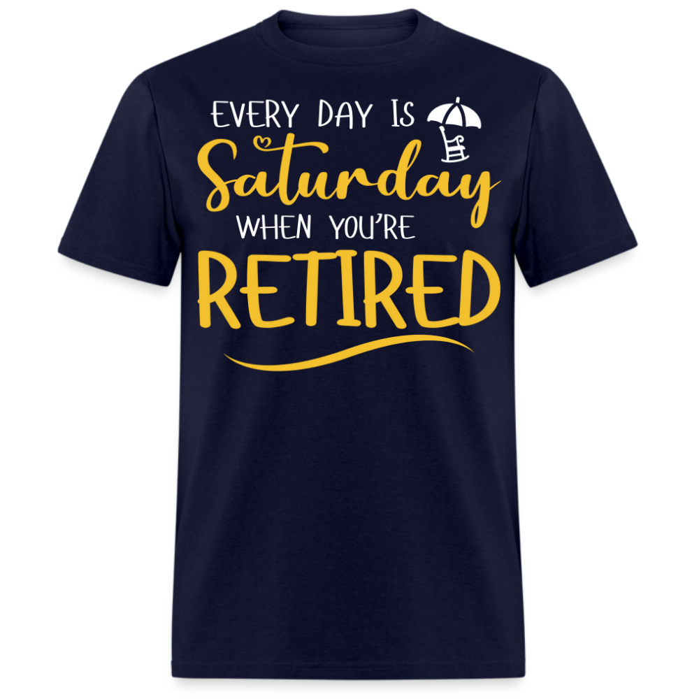 EVERY DAY IS SATURDAY WHEN YOU'RE RETIRED UNISEX SHIRT