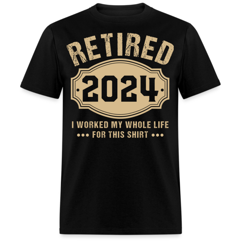 RETIRED 2024 I WORKED MY WHOLE LIFE FOR THIS UNISEX SHIRT