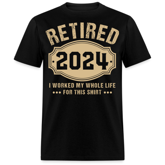 RETIRED 2024 I WORKED MY WHOLE LIFE FOR THIS UNISEX SHIRT