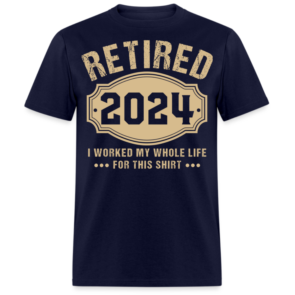 RETIRED 2024 I WORKED MY WHOLE LIFE FOR THIS UNISEX SHIRT