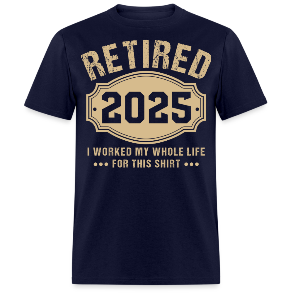 RETIRED 2025 I WORKED MY WHOLE LIFE FOR THIS UNISEX SHIRT