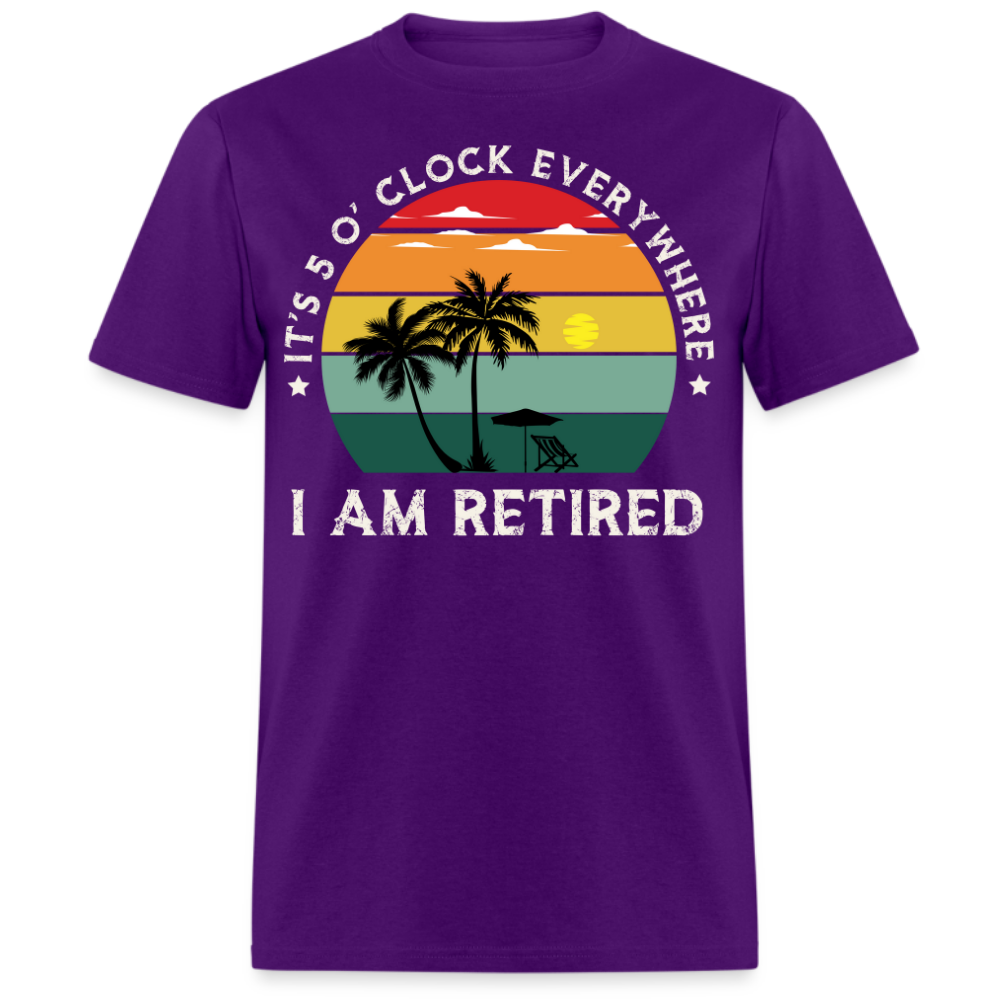 IT'S 5 O' CLOCK EVERYWHERE I AM RETIRED UNISEX SHIRT