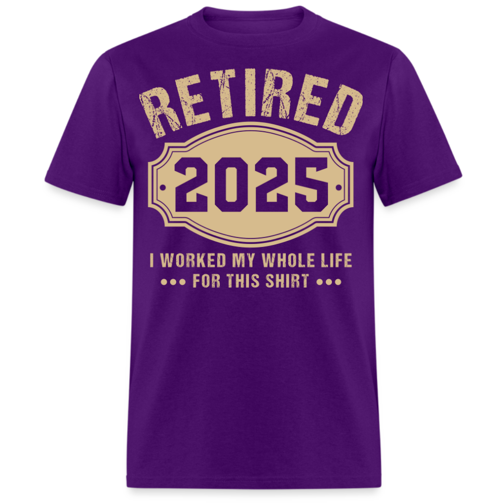 RETIRED 2025 I WORKED MY WHOLE LIFE FOR THIS UNISEX SHIRT