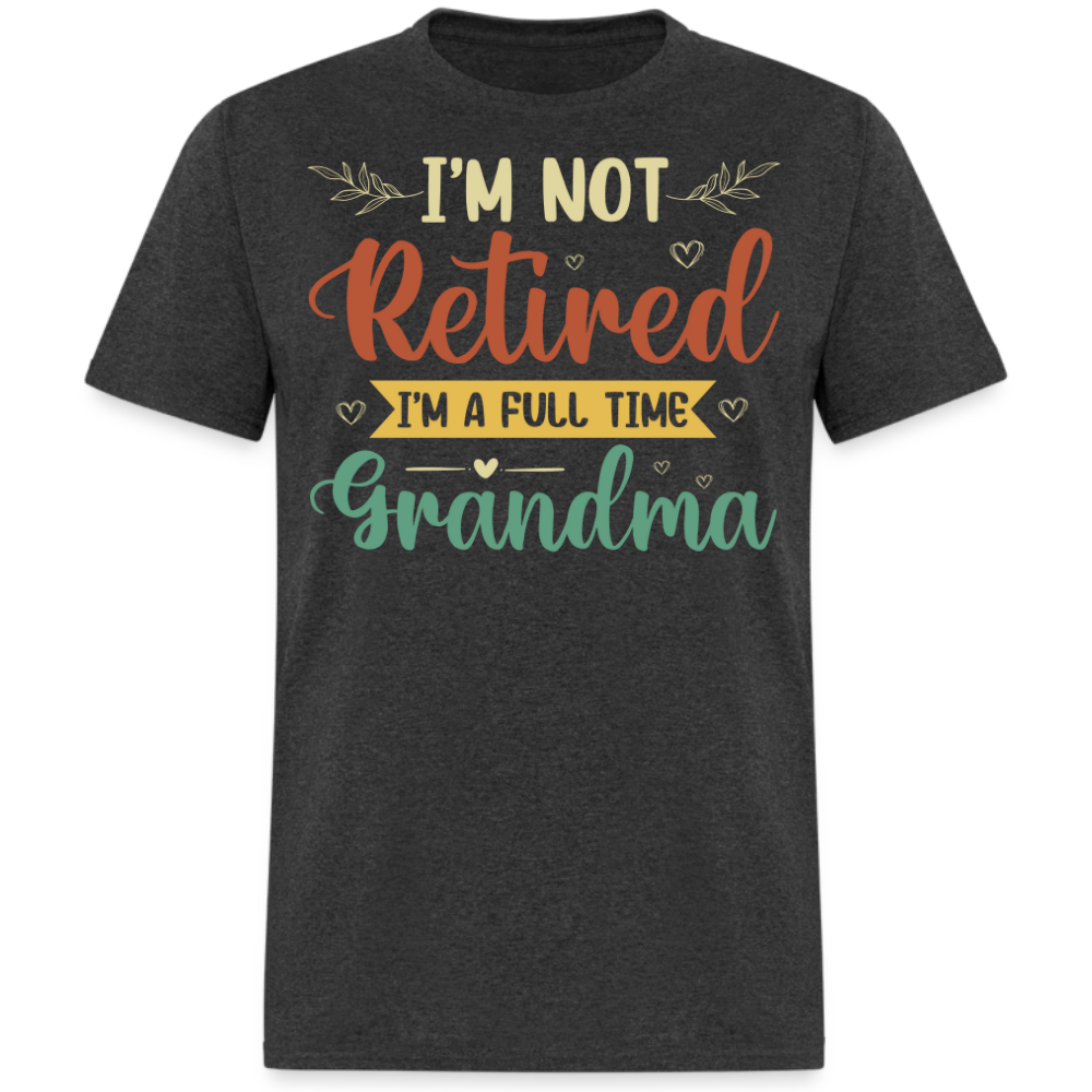 I'M NOT RETIRED I'M A FULL TIME GRANDMA UNISEX SHIRT