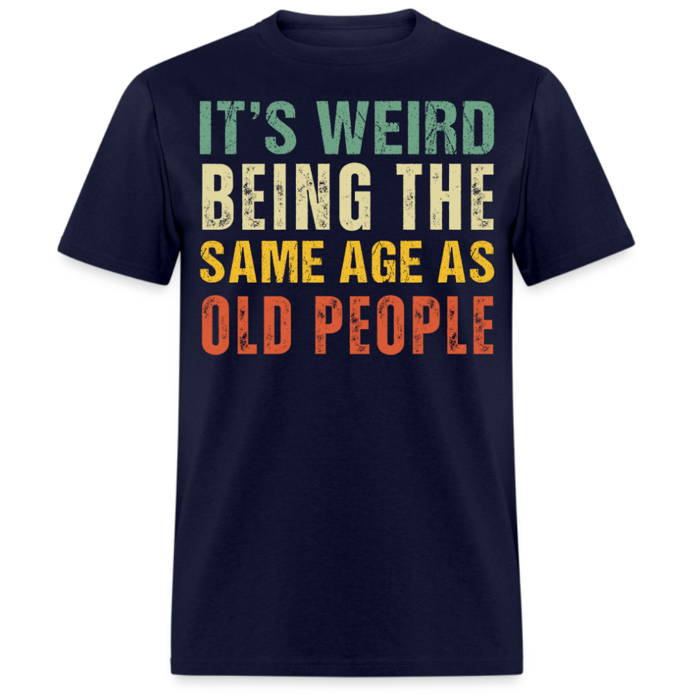 IT'S WEIRD BEING THE SAME AGE AS OLD PEOPLE UNISEX SHIRT