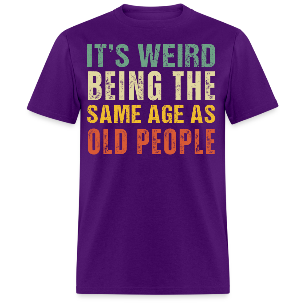 IT'S WEIRD BEING THE SAME AGE AS OLD PEOPLE UNISEX SHIRT