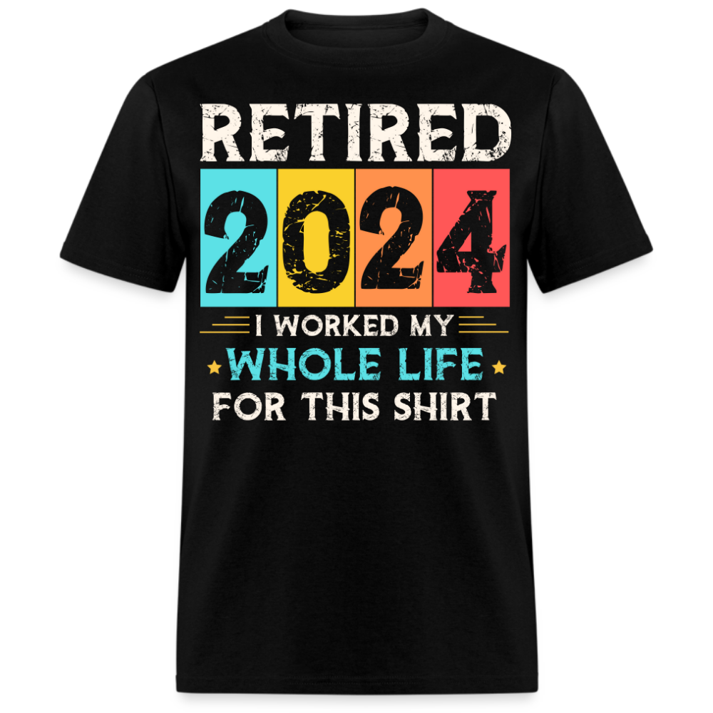 RETIRED 2024 I WORKED MY WHOLE LIFE FOR THIS SHIRT