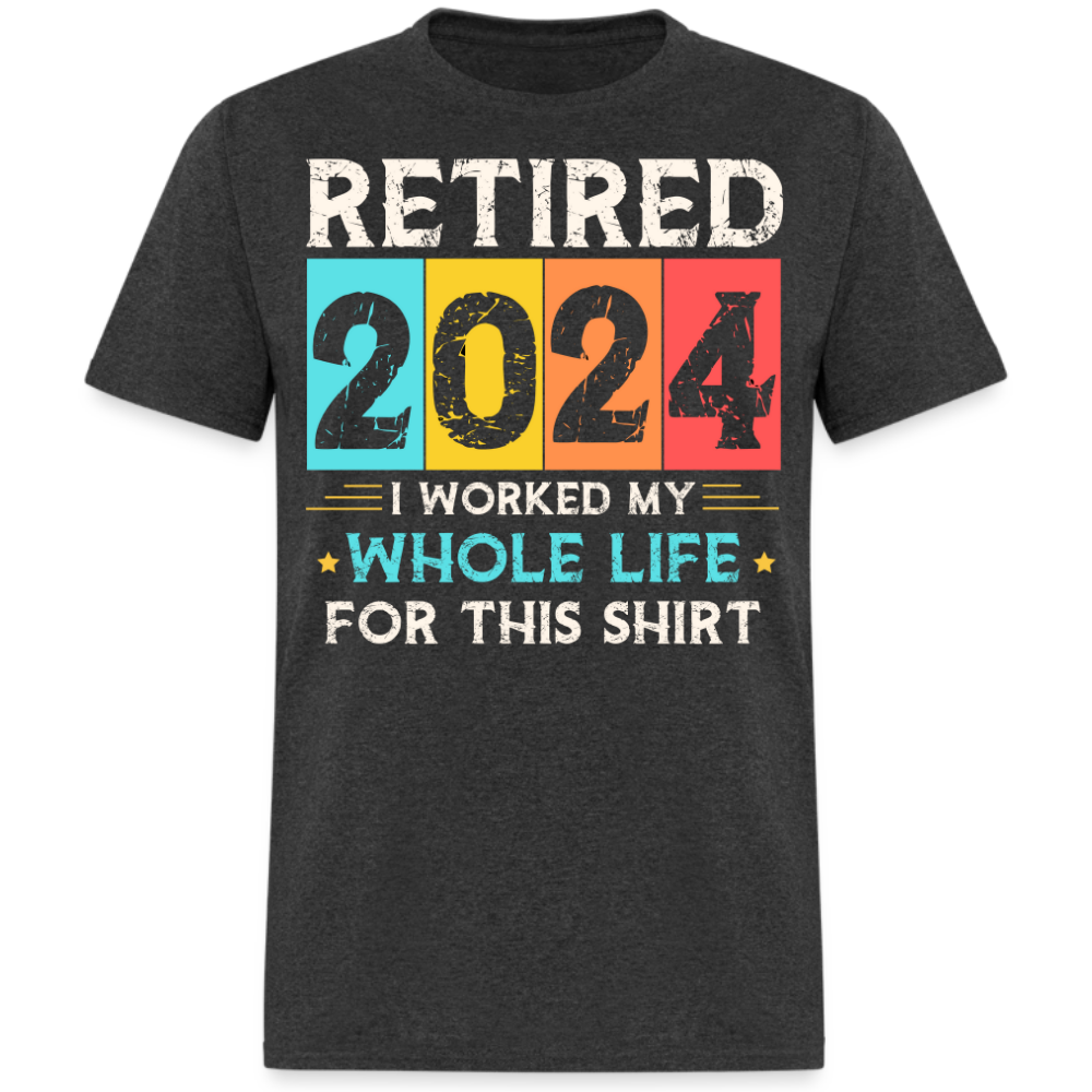 RETIRED 2024 I WORKED MY WHOLE LIFE FOR THIS SHIRT