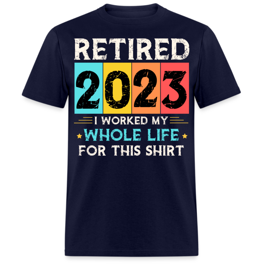 RETIRED 2023 I WORKED MY WHOLE LIFE FOR THIS UNISEX SHIRT