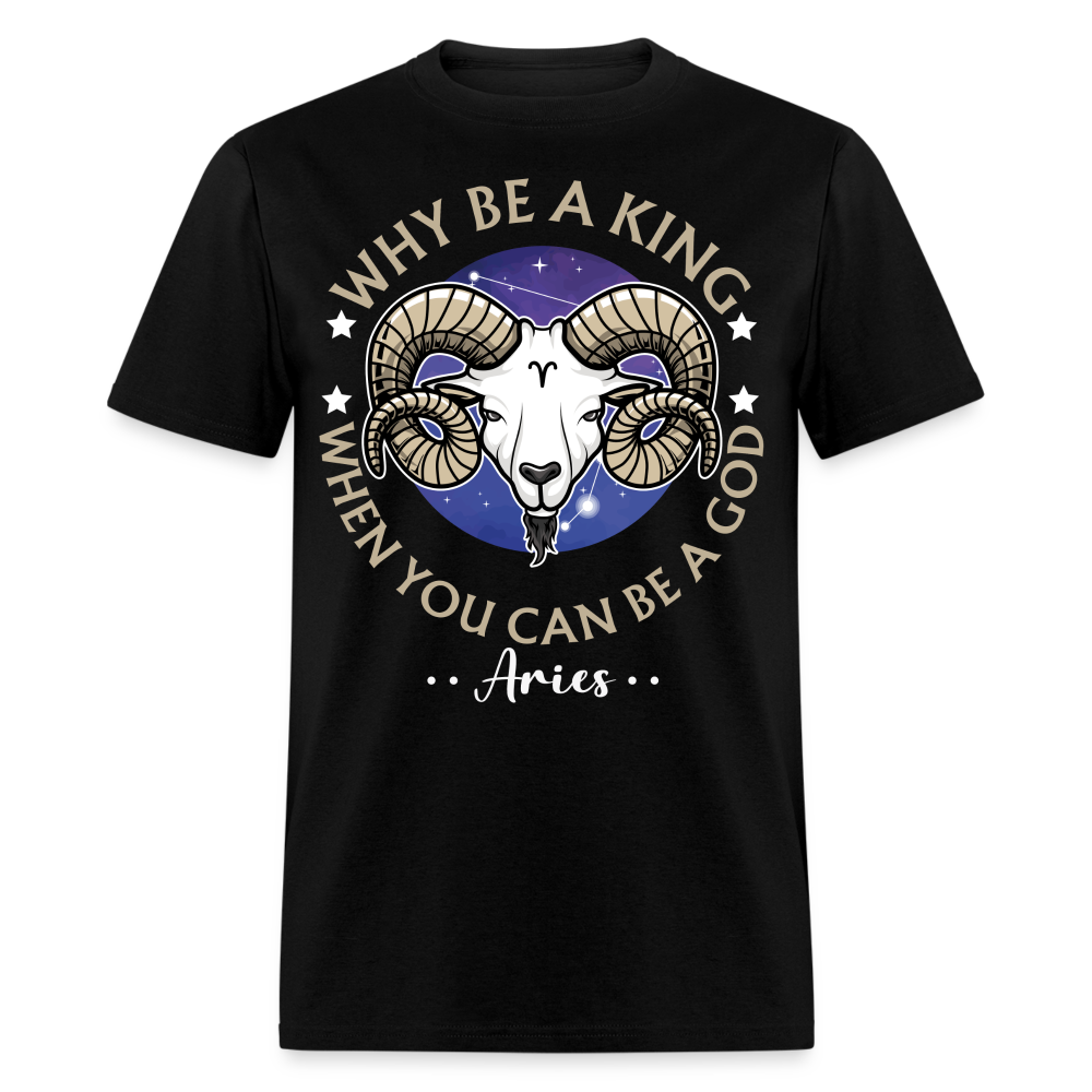 WHY BE A KING WHEN YOU CAN BE A GOD ARIES UNISEX T-SHIRT