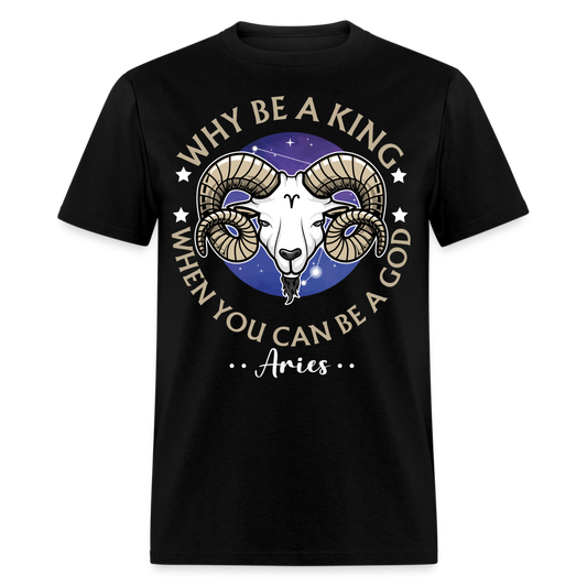 WHY BE A KING WHEN YOU CAN BE A GOD ARIES UNISEX T-SHIRT