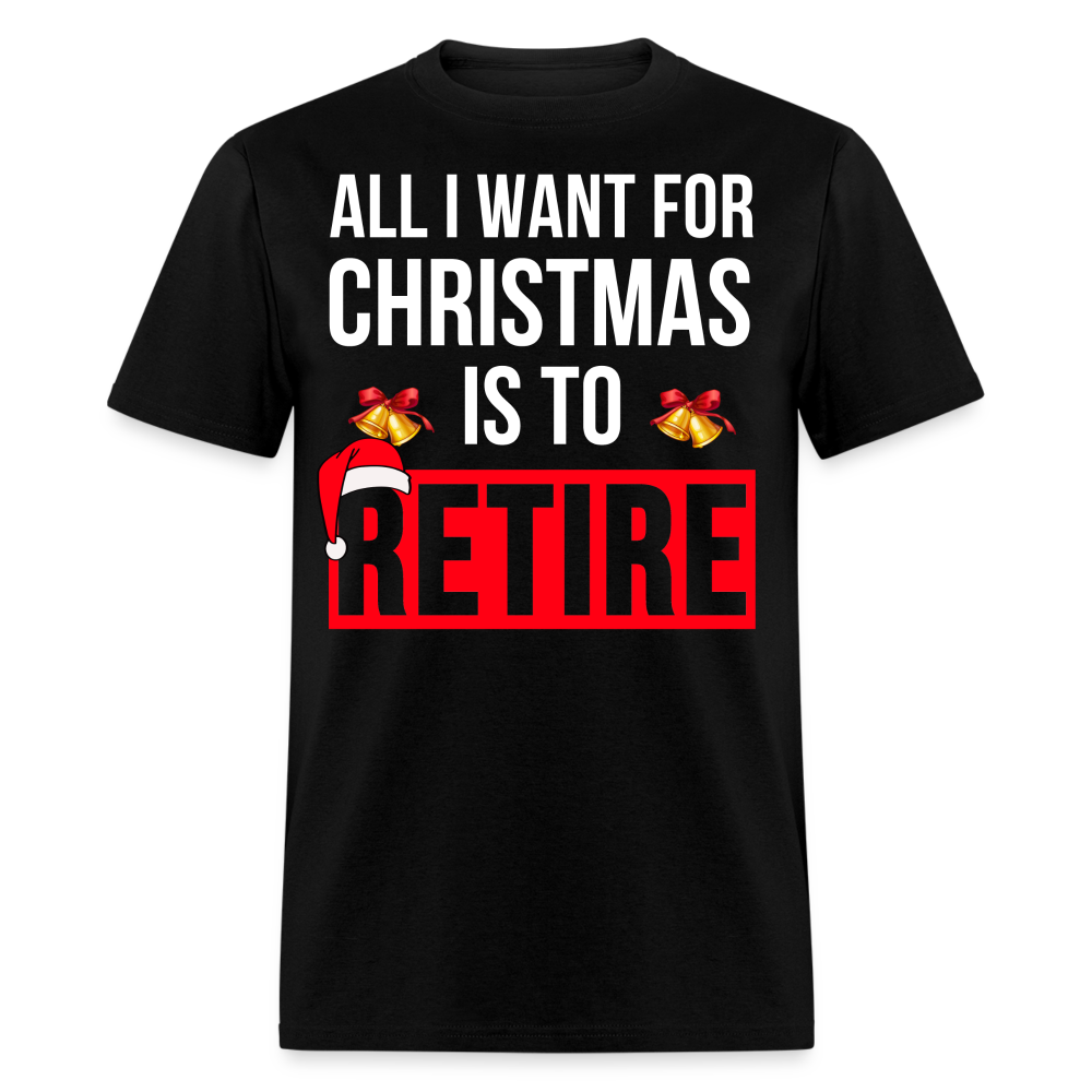 ALL I WANT FOR CHRISTMAS IS TO RETIRE UNISEX SHIRT