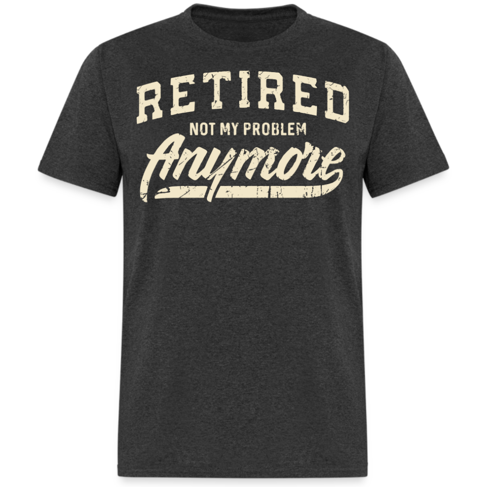 RETIRED NOT MY PROBLEM ANYMORE UNISEX SHIRT