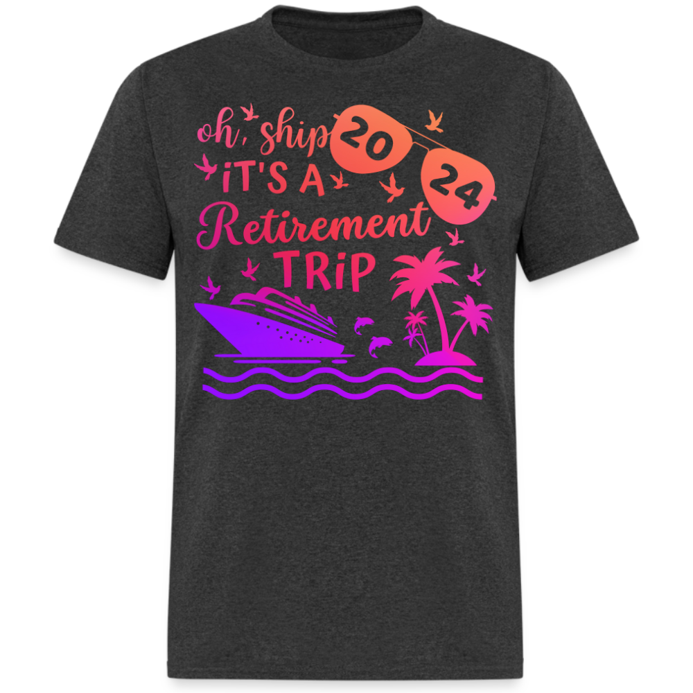 OH, SHIP IT'S A RETIREMENT TRIP 2024 UNISEX SHIRT