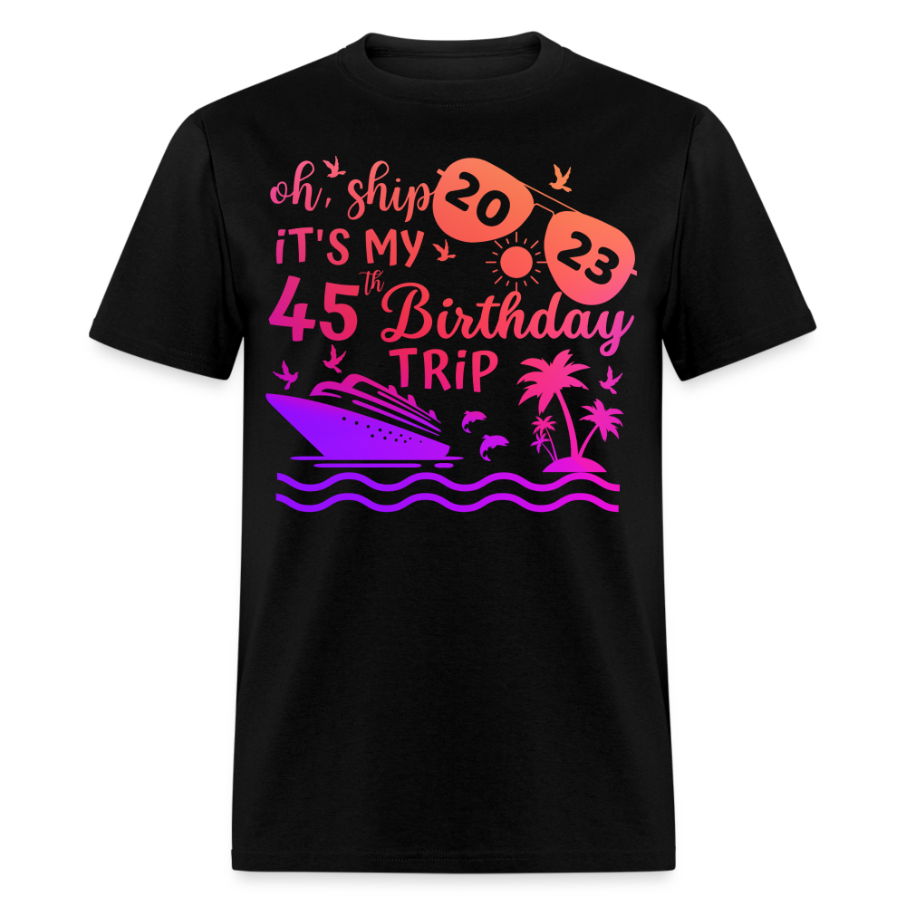 OH, SHIP IT'S MY 45TH BIRTHDAY TRIP 2023 SHIRT - black